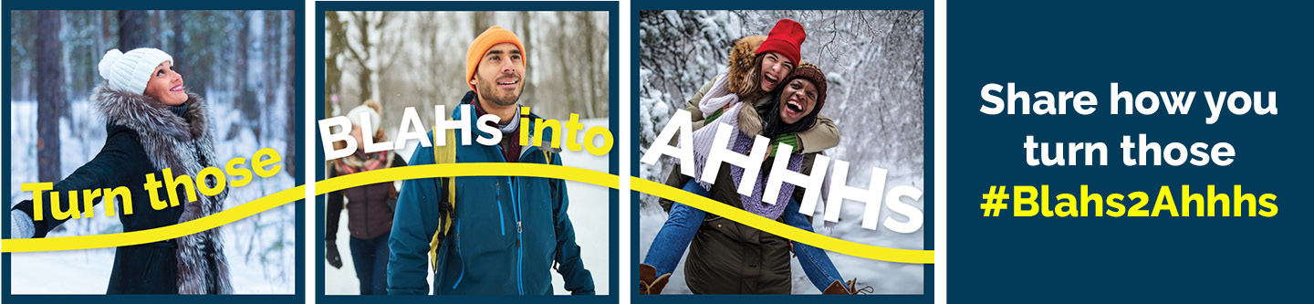 web banner with a montage of images, woman happy in the winter, man hiking in the winter, two friends laughing in the snow with text overlay that reads Share how you turn your blahs into ahhhs